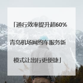 通行效率提升超60% 青岛机场网约车服务新模式让出行更便捷