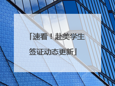 速看！赴美学生签证动态更新