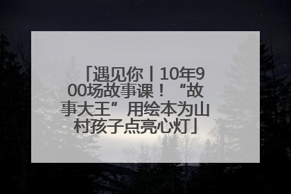 遇见你丨10年900场故事课！“故事大王”用绘本为山村孩子点亮心灯