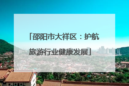 邵阳市大祥区：护航旅游行业健康发展