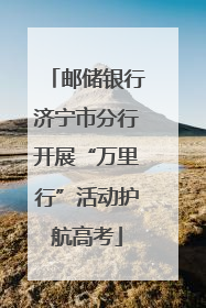 邮储银行济宁市分行开展“万里行”活动护航高考