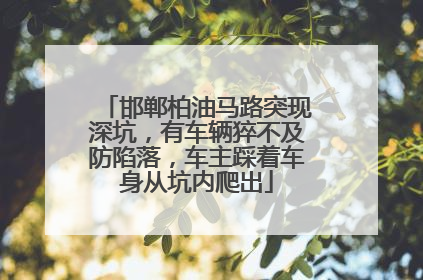 邯郸柏油马路突现深坑，有车辆猝不及防陷落，车主踩着车身从坑内爬出