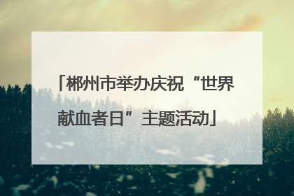 郴州市举办庆祝“世界献血者日”主题活动