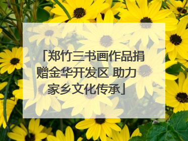 郑竹三书画作品捐赠金华开发区 助力家乡文化传承