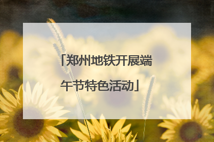 郑州地铁开展端午节特色活动