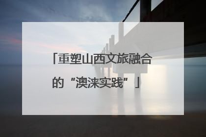 重塑山西文旅融合的“澳涞实践”