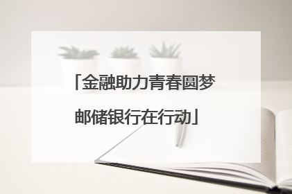 金融助力青春圆梦邮储银行在行动