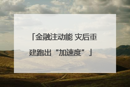 金融注动能 灾后重建跑出“加速度”