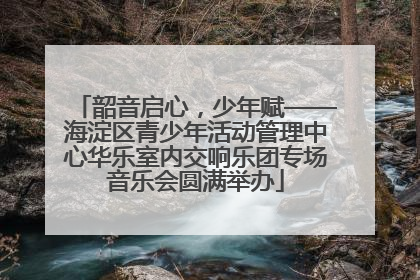 韶音启心，少年赋——海淀区青少年活动管理中心华乐室内交响乐团专场音乐会圆满举办