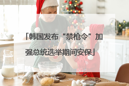 韩国发布“禁枪令”加强总统选举期间安保