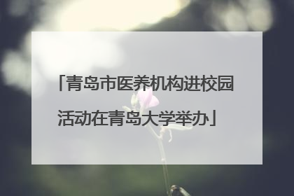 青岛市医养机构进校园活动在青岛大学举办