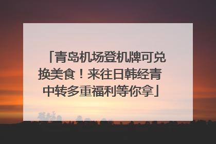 青岛机场登机牌可兑换美食！来往日韩经青中转多重福利等你拿