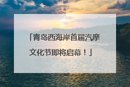 青岛西海岸首届汽摩文化节即将启幕！