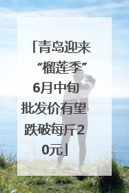 青岛迎来“榴莲季” 6月中旬批发价有望跌破每斤20元