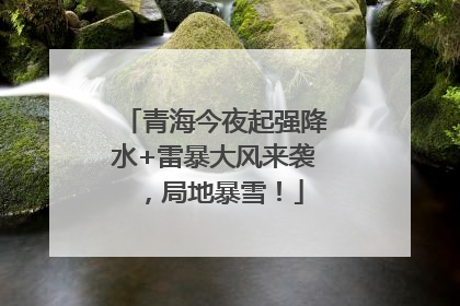 青海今夜起强降水+雷暴大风来袭，局地暴雪！