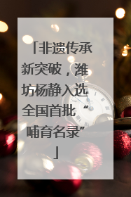 非遗传承新突破，潍坊杨静入选全国首批“哺育名录”