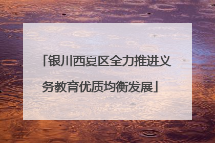 银川西夏区全力推进义务教育优质均衡发展