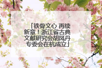 铁骨文心 再续新章！浙江省古典文献研究会胡凤丹专委会在杭成立