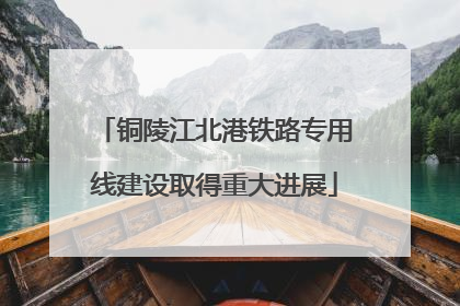 铜陵江北港铁路专用线建设取得重大进展