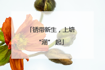 锈带新生，上塘 “潮” 起