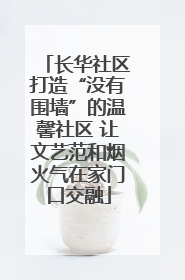 长华社区打造“没有围墙”的温馨社区 让文艺范和烟火气在家门口交融