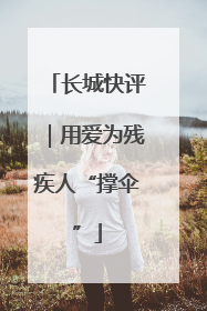 长城快评｜用爱为残疾人“撑伞”