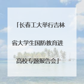 长春工大举行吉林省大学生国防教育进高校专题报告会