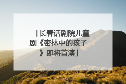 长春话剧院儿童剧《密林中的孩子》即将首演