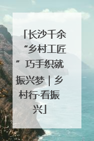 长沙千余“乡村工匠”巧手织就振兴梦｜乡村行·看振兴