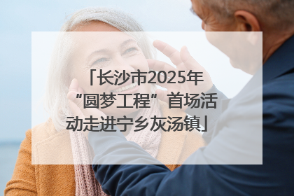 长沙市2025年“圆梦工程”首场活动走进宁乡灰汤镇