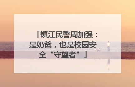 镇江民警周加强：是奶爸，也是校园安全“守望者”