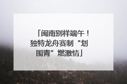 闽南别样端午！独特龙舟赛制“划围青”燃激情