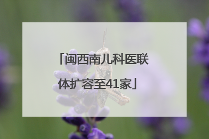 闽西南儿科医联体扩容至41家