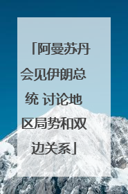 阿曼苏丹会见伊朗总统 讨论地区局势和双边关系