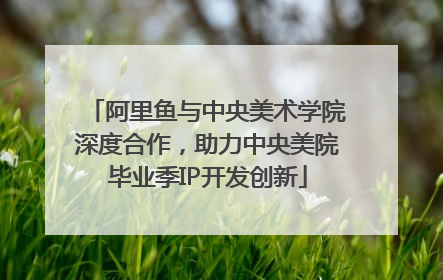阿里鱼与中央美术学院深度合作，助力中央美院毕业季IP开发创新