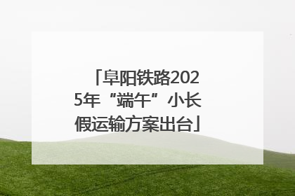 阜阳铁路2025年“端午”小长假运输方案出台