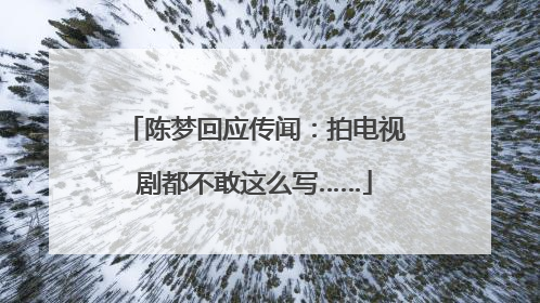 陈梦回应传闻：拍电视剧都不敢这么写……