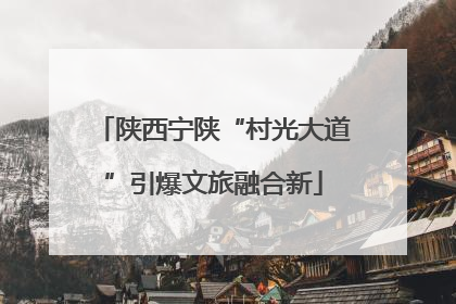 陕西宁陕“村光大道”引爆文旅融合新