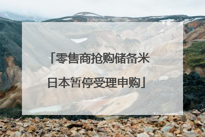 零售商抢购储备米 日本暂停受理申购