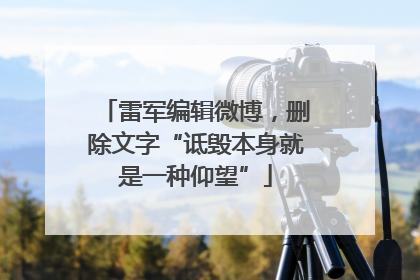 雷军编辑微博，删除文字“诋毁本身就是一种仰望”