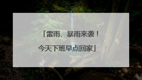 雷雨、暴雨来袭！今天下班早点回家