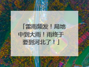 雷雨频发！局地中到大雨！雨终于要到河北了！