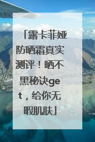 露卡菲娅防晒霜真实测评！晒不黑秘诀get，给你无暇肌肤