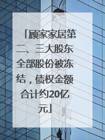 顾家家居第二、三大股东全部股份被冻结，债权金额合计约20亿元