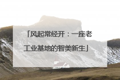 风起常经开：一座老工业基地的智美新生