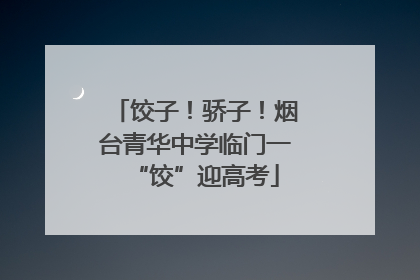 饺子！骄子！烟台青华中学临门一“饺”迎高考