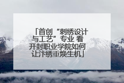 首创“刺绣设计与工艺”专业 看开封职业学院如何让汴绣重焕生机