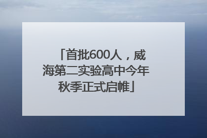 首批600人，威海第二实验高中今年秋季正式启帷