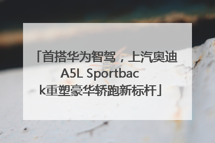 首搭华为智驾，上汽奥迪A5L Sportback重塑豪华轿跑新标杆