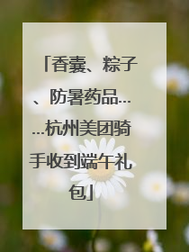 香囊、粽子、防暑药品……杭州美团骑手收到端午礼包